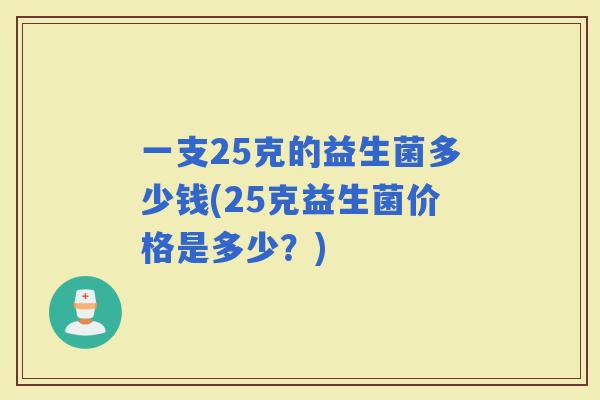 一支25克的益生菌多少钱(25克益生菌价格是多少？)