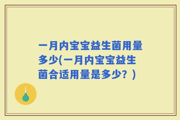 一月内宝宝益生菌用量多少(一月内宝宝益生菌合适用量是多少?) 一月内宝宝益生菌用量多少(一月内宝宝益生菌合适用量是多少?)