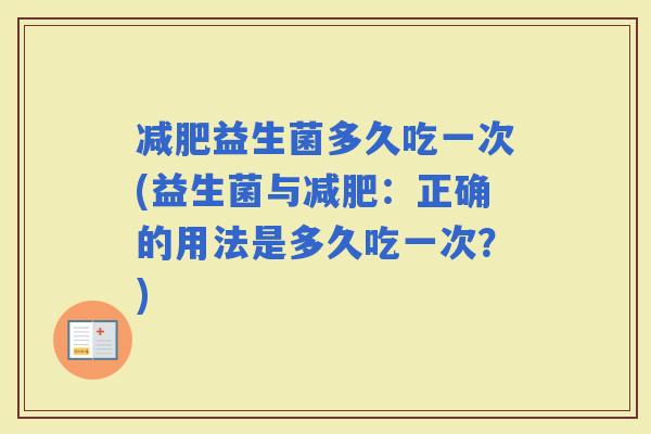 益生菌多久吃一次(益生菌与：正确的用法是多久吃一次？)