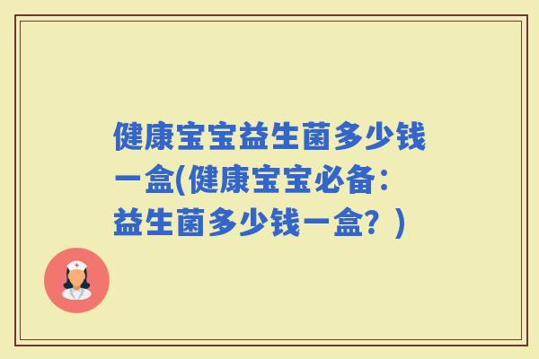 健康宝宝益生菌多少钱一盒(健康宝宝必备：益生菌多少钱一盒？)