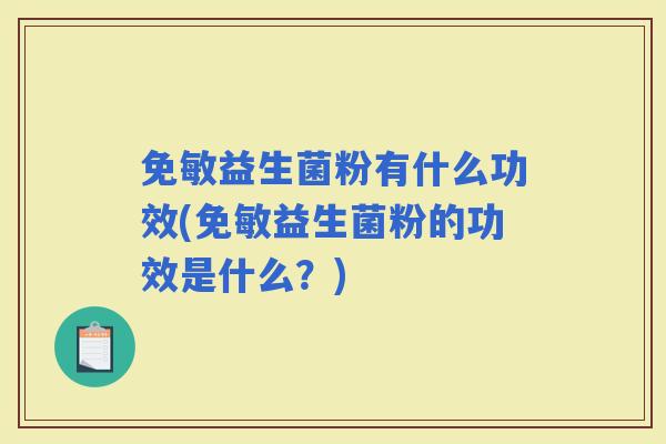 免敏益生菌粉有什么功效(免敏益生菌粉的功效是什么？)