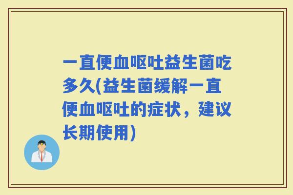 一直便益生菌吃多久(益生菌缓解一直便的症状,建议长期使用) 一直便益生菌吃多久(益生菌缓解一直便的症状,建议长期使用)