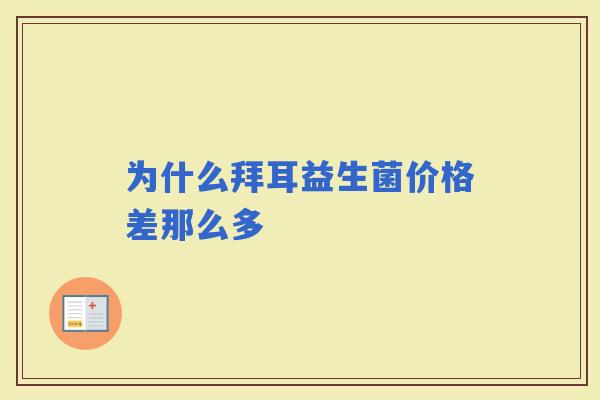 为什么拜耳益生菌价格差那么多