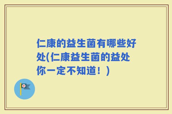 仁康的益生菌有哪些好处(仁康益生菌的益处你一定不知道！)