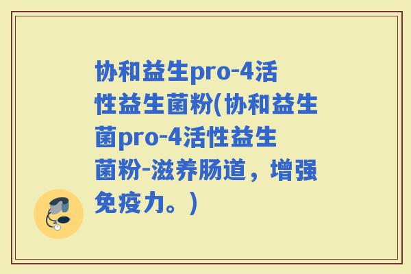 协和益生pro-4活性益生菌粉(协和益生菌pro-4活性益生菌粉-滋养肠道，增强力。)