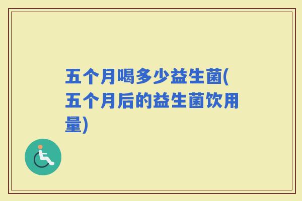 五个月喝多少益生菌(五个月后的益生菌饮用量) 五个月喝多少益生菌(五个月后的益生菌饮用量)