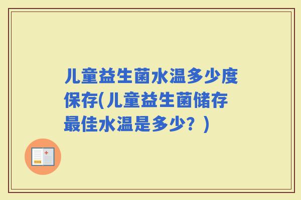 儿童益生菌水温多少度保存(儿童益生菌储存佳水温是多少？)