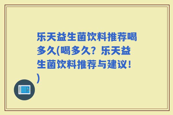 乐天益生菌饮料推荐喝多久(喝多久？乐天益生菌饮料推荐与建议！)