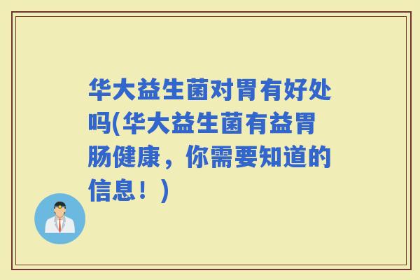 华大益生菌对胃有好处吗(华大益生菌有益健康，你需要知道的信息！)
