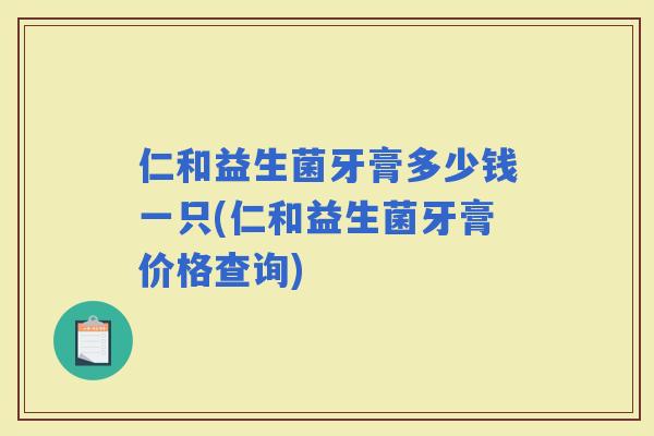 仁和益生菌牙膏多少钱一只(仁和益生菌牙膏价格查询)