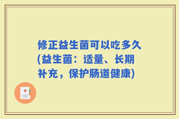 修正益生菌可以吃多久(益生菌：适量、长期补充，保护肠道健康)