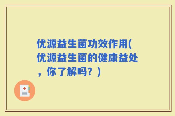 优源益生菌功效作用(优源益生菌的健康益处，你了解吗？)