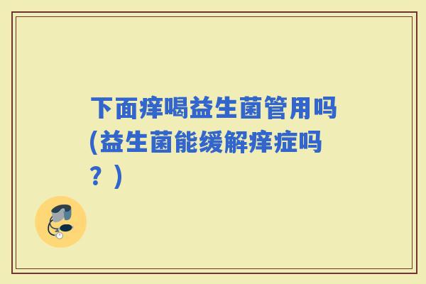 下面痒喝益生菌管用吗(益生菌能缓解痒症吗？)