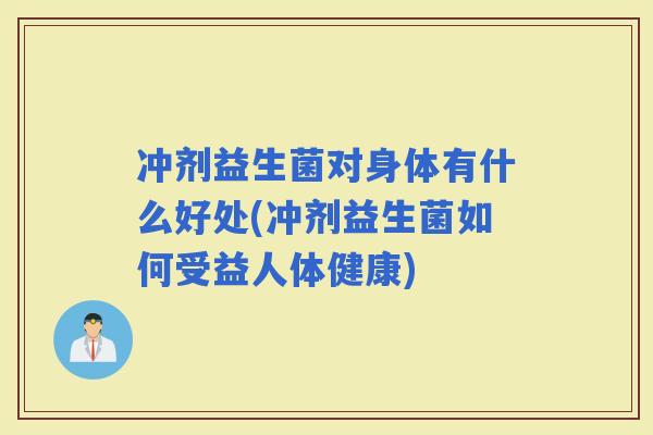 冲剂益生菌对身体有什么好处(冲剂益生菌如何受益人体健康)