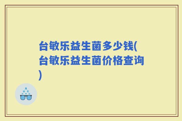 台敏乐益生菌多少钱(台敏乐益生菌价格查询)