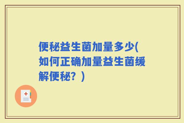 益生菌加量多少(如何正确加量益生菌缓解？)