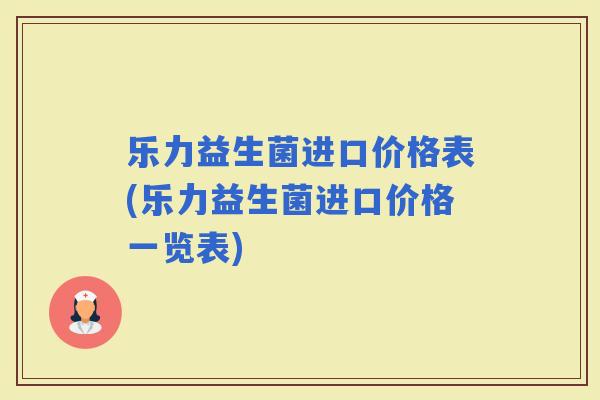 乐力益生菌进口价格表(乐力益生菌进口价格一览表)