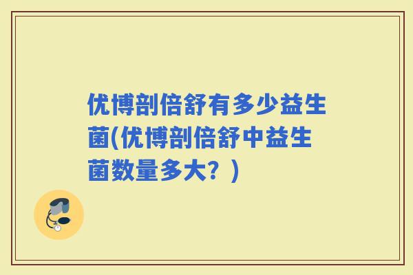 优博剖倍舒有多少益生菌(优博剖倍舒中益生菌数量多大？)
