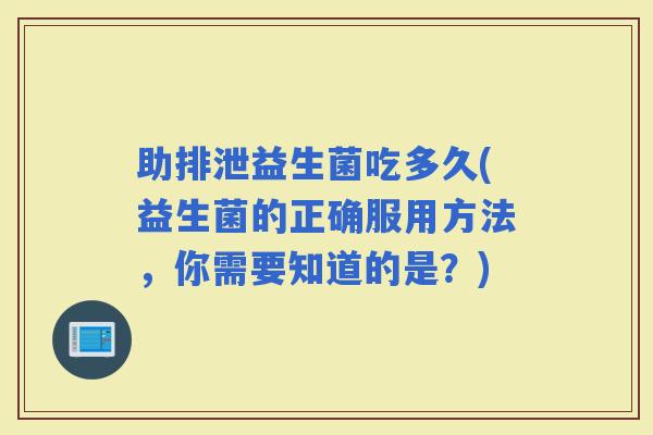 助排泄益生菌吃多久(益生菌的正确服用方法,你需要知道的是?) 助排泄益生菌吃多久(益生菌的正确服用方法,你需要知道的是?)