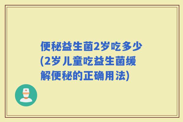 益生菌2岁吃多少(2岁儿童吃益生菌缓解的正确用法)