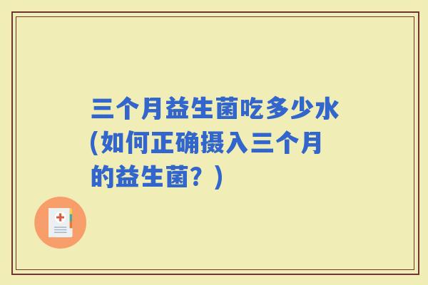 三个月益生菌吃多少水(如何正确摄入三个月的益生菌？)