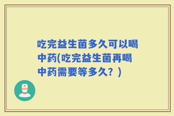 吃完益生菌多久可以喝(吃完益生菌再喝需要等多久？)
