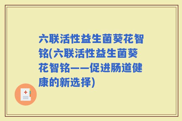 六联活性益生菌葵花智铭(六联活性益生菌葵花智铭——促进肠道健康的新选择)