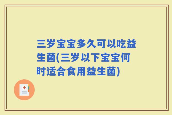 三岁宝宝多久可以吃益生菌(三岁以下宝宝何时适合食用益生菌)