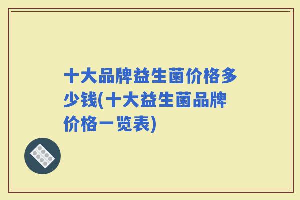 十大品牌益生菌价格多少钱(十大益生菌品牌价格一览表)