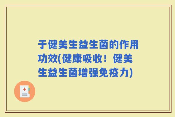 于健美生益生菌的作用功效(健康吸收！健美生益生菌增强力)