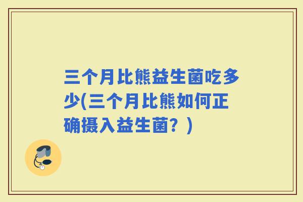 三个月比熊益生菌吃多少(三个月比熊如何正确摄入益生菌？)
