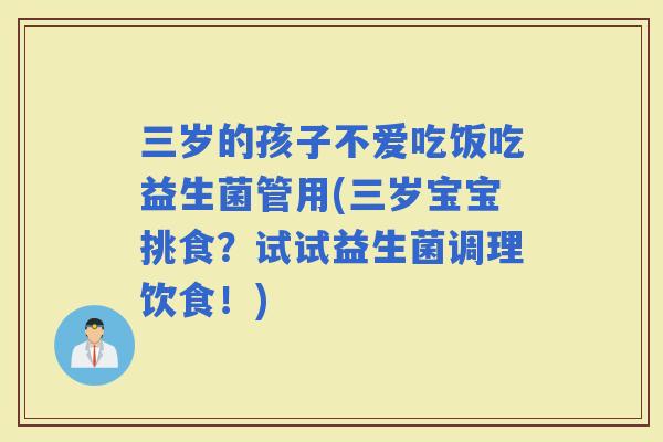 三岁的孩子不爱吃饭吃益生菌管用(三岁宝宝挑食?试试益生菌调理饮食!) 三岁的孩子不爱吃饭吃益生菌管用(三岁宝宝挑食?试试益生菌调理饮食!)