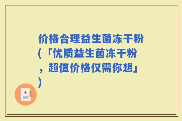 价格合理益生菌冻干粉(「优质益生菌冻干粉,超值价格仅需你想」) 价格合理益生菌冻干粉(「优质益生菌冻干粉,超值价格仅需你想」)