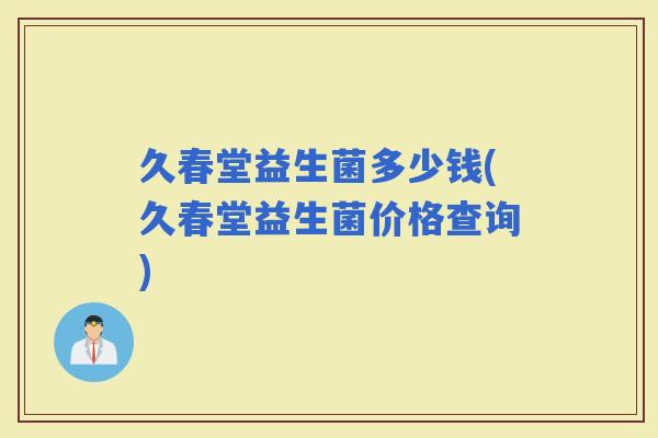 久春堂益生菌多少钱(久春堂益生菌价格查询)