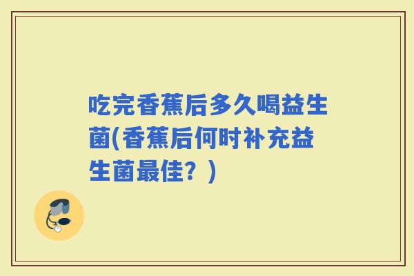吃完香蕉后多久喝益生菌(香蕉后何时补充益生菌佳？)