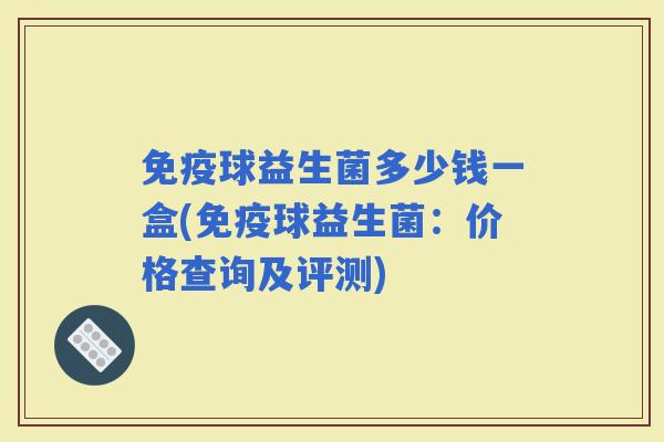 球益生菌多少钱一盒(球益生菌：价格查询及评测)