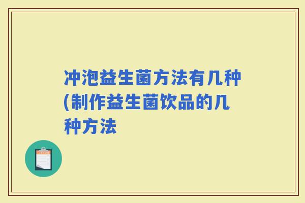 冲泡益生菌方法有几种(制作益生菌饮品的几种方法 冲泡益生菌方法有几种(制作益生菌饮品的几种方法