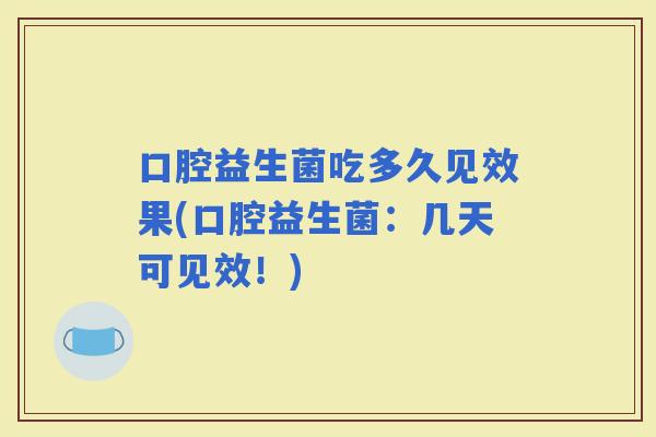 口腔益生菌吃多久见效果(口腔益生菌:几天可见效!) 口腔益生菌吃多久见效果(口腔益生菌:几天可见效!)