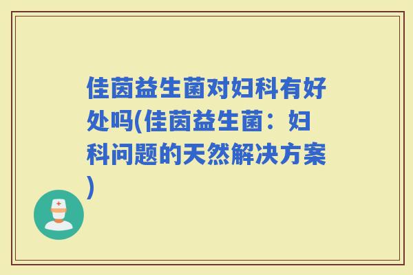佳茵益生菌对有好处吗(佳茵益生菌:问题的天然解决方案) 佳茵益生菌对有好处吗(佳茵益生菌:问题的天然解决方案)
