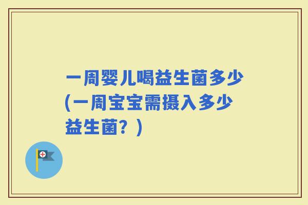 一周婴儿喝益生菌多少(一周宝宝需摄入多少益生菌？)
