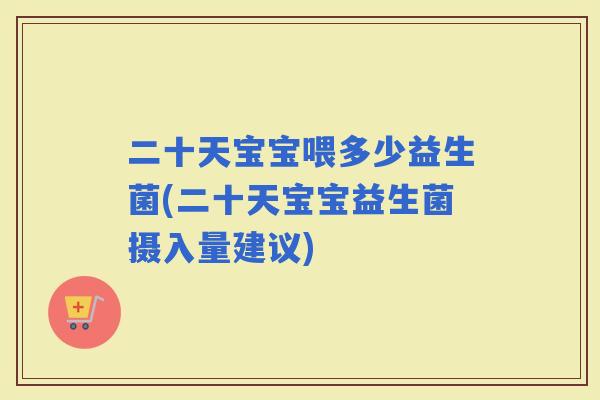 二十天宝宝喂多少益生菌(二十天宝宝益生菌摄入量建议)