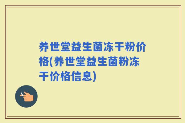 养世堂益生菌冻干粉价格(养世堂益生菌粉冻干价格信息) 养世堂益生菌冻干粉价格(养世堂益生菌粉冻干价格信息)