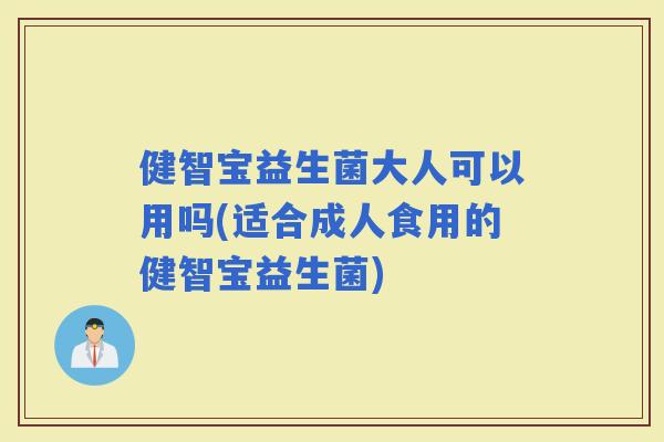 健智宝益生菌大人可以用吗(适合成人食用的健智宝益生菌)