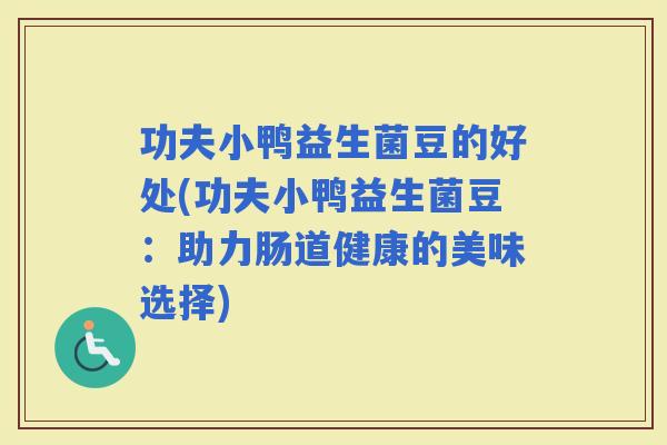 功夫小鸭益生菌豆的好处(功夫小鸭益生菌豆:助力肠道健康的美味选择) 功夫小鸭益生菌豆的好处(功夫小鸭益生菌豆:助力肠道健康的美味选择)