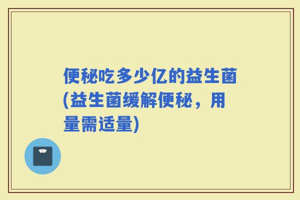 吃多少亿的益生菌(益生菌缓解，用量需适量)