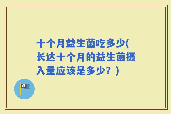十个月益生菌吃多少(长达十个月的益生菌摄入量应该是多少？)