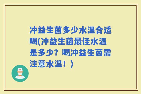 冲益生菌多少水温合适喝(冲益生菌佳水温是多少？喝冲益生菌需注意水温！)