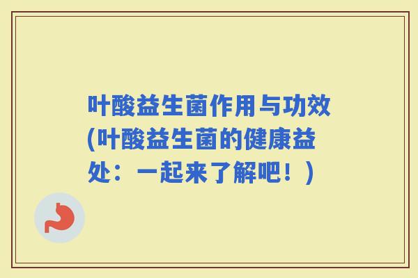 叶酸益生菌作用与功效(叶酸益生菌的健康益处：一起来了解吧！)