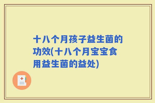 十八个月孩子益生菌的功效(十八个月宝宝食用益生菌的益处)