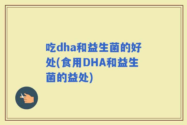 吃dha和益生菌的好处(食用DHA和益生菌的益处)